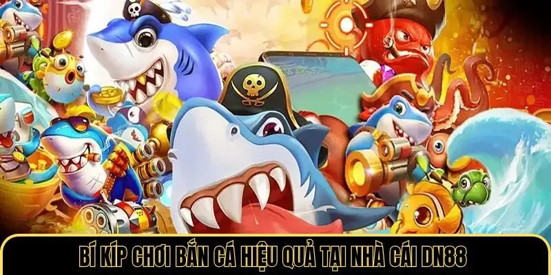 Bí kíp chơi bắn cá hiệu quả tại nhà cái DN88