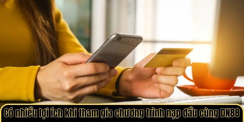 Có nhiều lợi ích khi tham gia chương trình nạp đầu cùng DN88