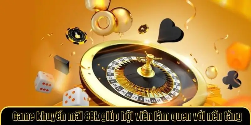 Game khuyến mãi 88k giúp hội viên làm quen với nền tảng