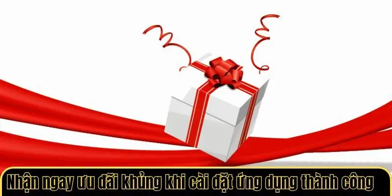Nhận ngay ưu đãi khủng khi cài đặt ứng dụng thành công